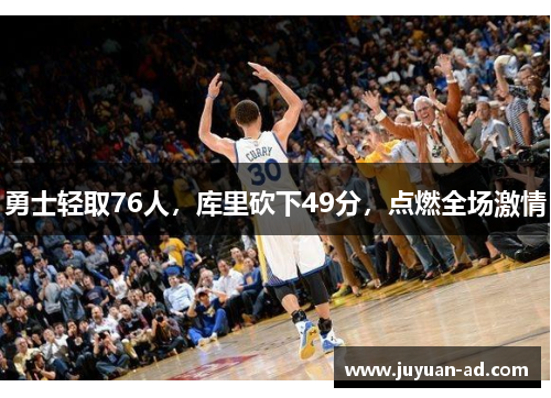 勇士轻取76人，库里砍下49分，点燃全场激情