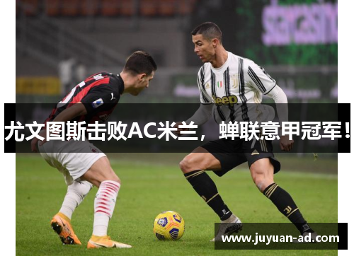 尤文图斯击败AC米兰，蝉联意甲冠军！
